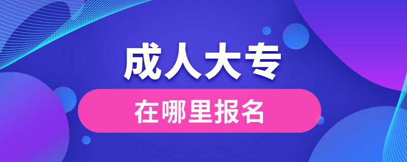 成人大专在哪里报名