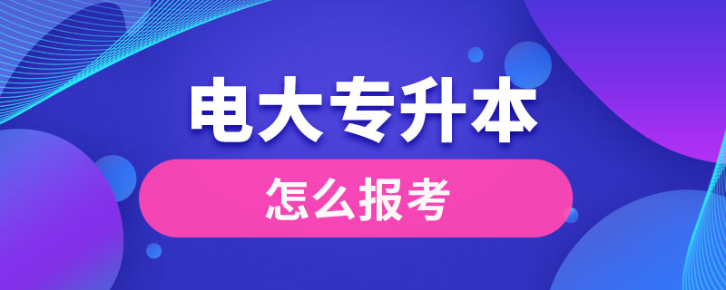 电大专升本怎么报考