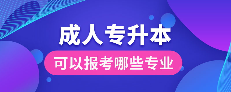 成人专升本可以报考哪些专业