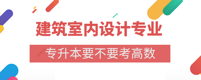 建筑室内设计专业专升本要不要考高数