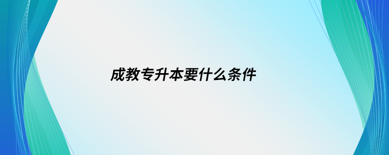 成教专升本要什么条件