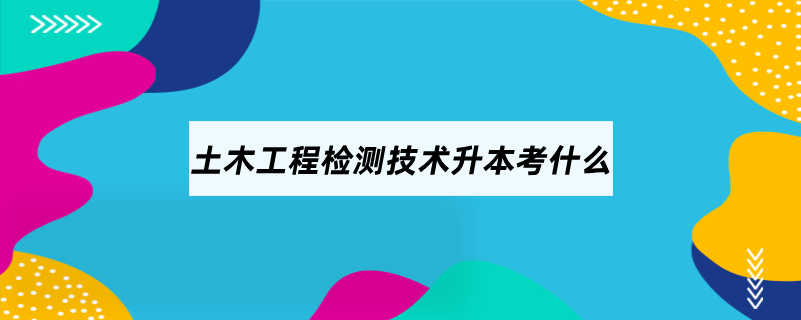 土木工程检测技术升本考什么