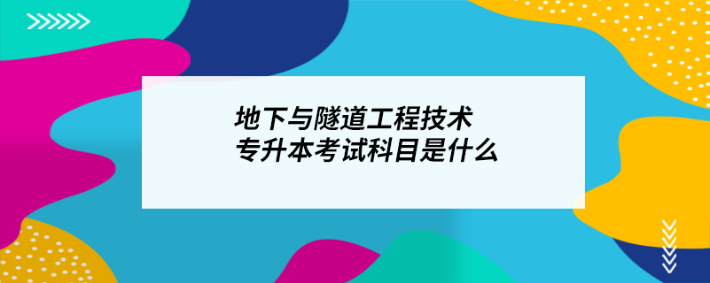 地下与隧道工程技术专升本考试科目是什么