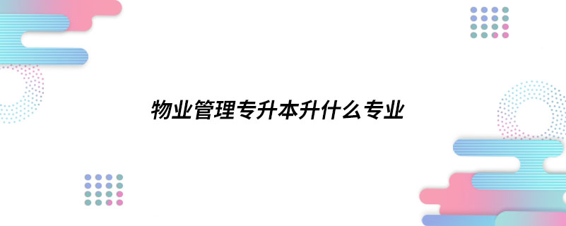 物业管理专升本升什么专业