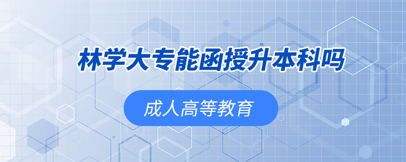 林学大专能函授升本科吗