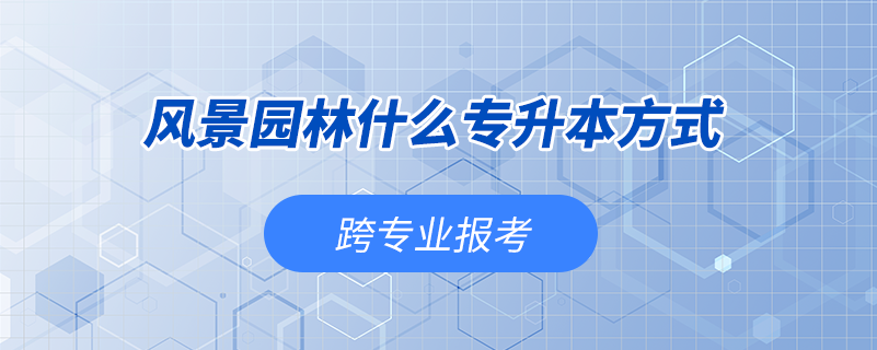 风景园林什么专升本方式能跨专业报考