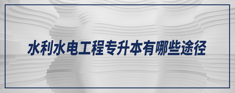 水利水电工程专升本有哪些途径