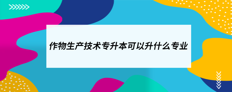 作物生产技术专升本可以升什么专业