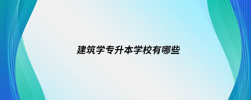 建筑学专升本学校有哪些