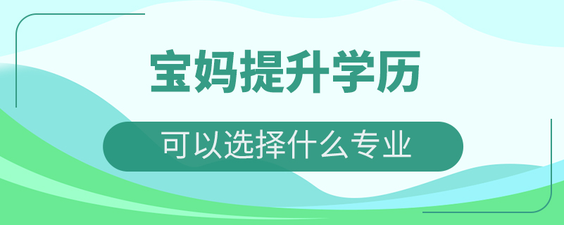 宝妈提升学历可以选择什么专业