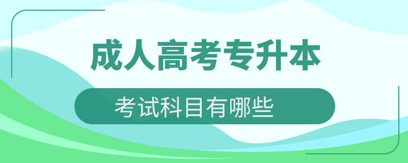 成人高考专升本考试科目有哪些