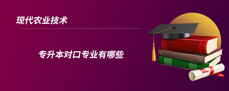 现代农业技术专升本对口专业有哪些