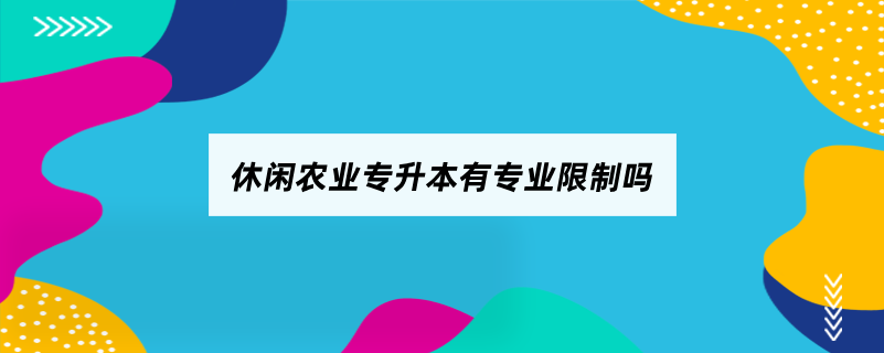 休闲农业专升本有专业限制吗