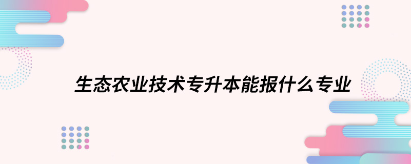 生态农业技术专升本能报什么专业