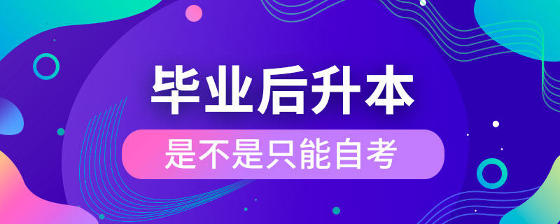 毕业后升本是不是只能自考