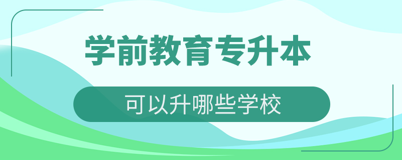 学前教育专升本可以升哪些学校