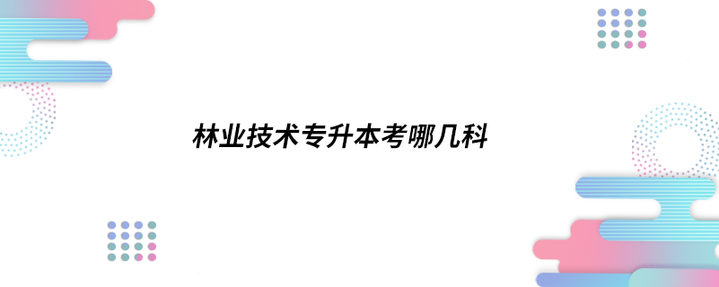 林业技术专升本考哪几科