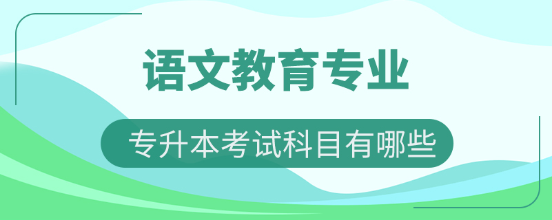 语文教育专升本考试科目有哪些