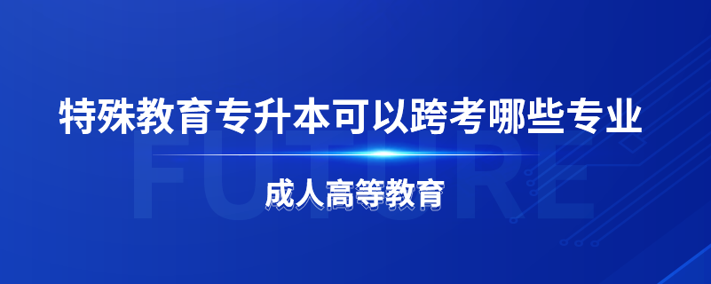 特殊教育专升本可以跨考哪些专业