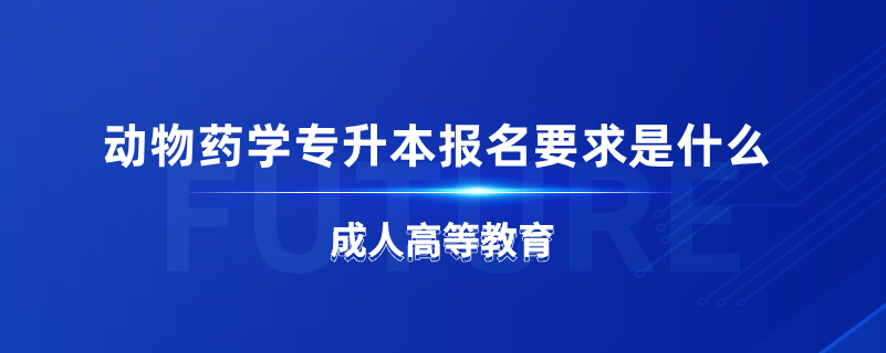 动物药学专升本报名要求是什么