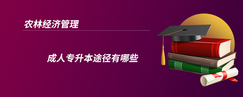 农林经济管理成人专升本途径有哪些