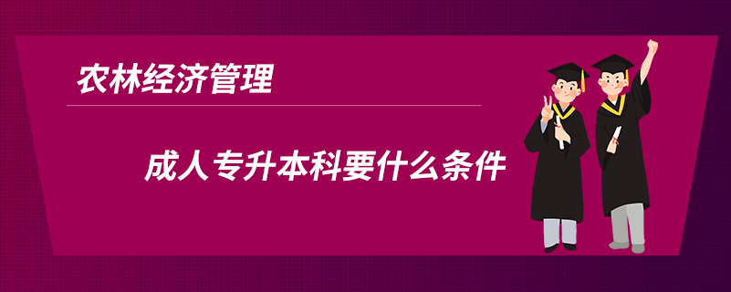 农林经济管理成人专升本科要什么条件