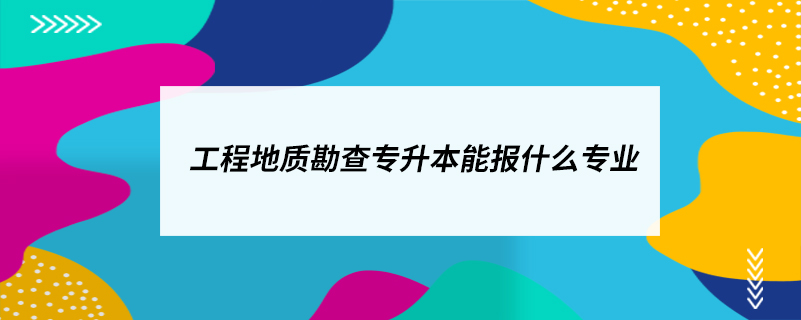 工程地质勘查专升本能报什么专业