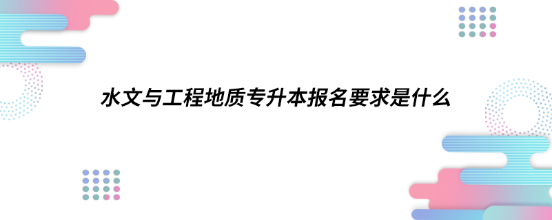 水文与工程地质专升本报名要求是什么