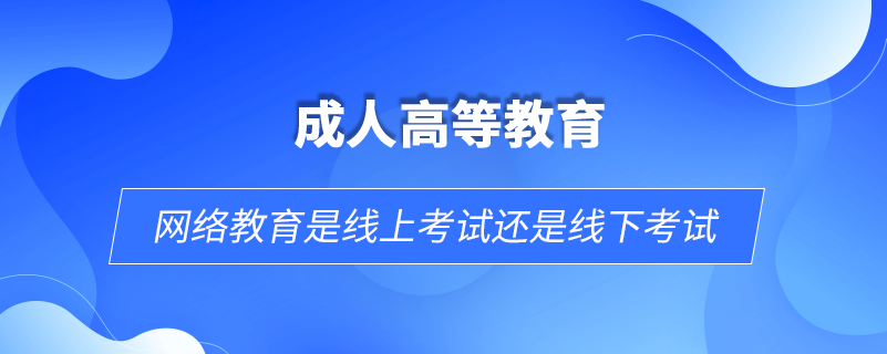 网络教育是线上考试还是线下考试