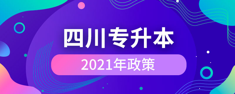 2021年四川专升本政策