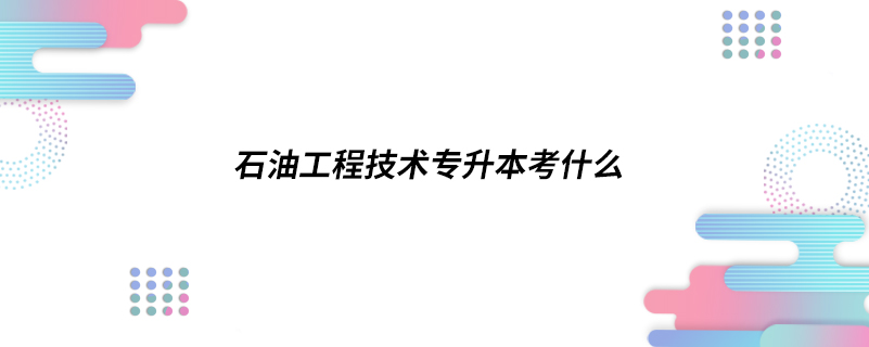 石油工程技术专升本考什么