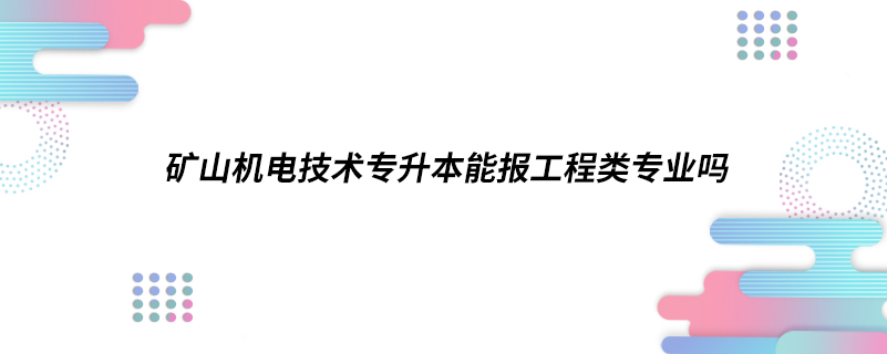 矿山机电技术专升本能报工程类专业吗