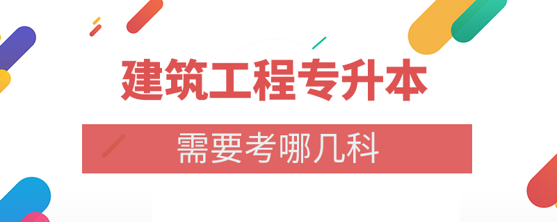 建筑工程专升本需要考哪几科