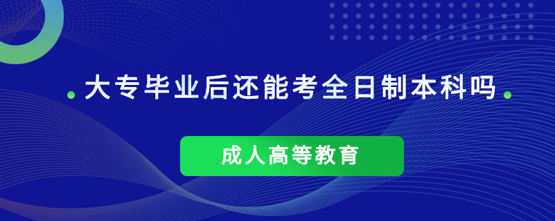 大专毕业后还能考全日制本科吗