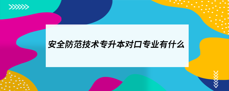 安全防范技术专升本对口专业有什么