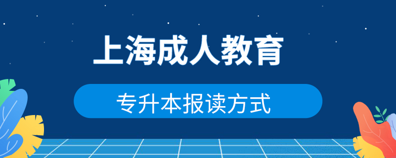 上海成人教育专升本报读方式