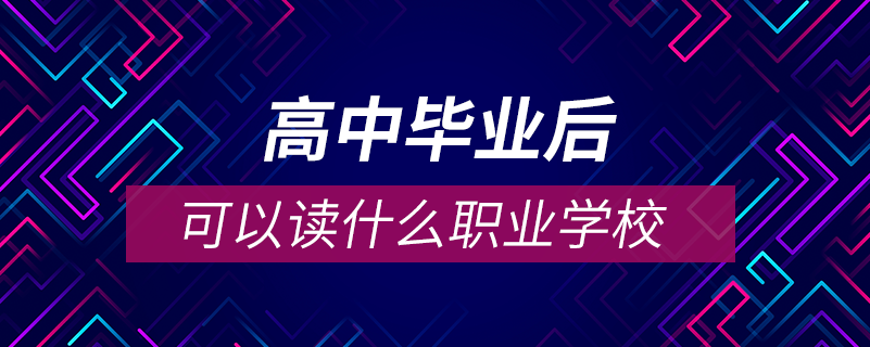 高中毕业后可以去读什么职业学校