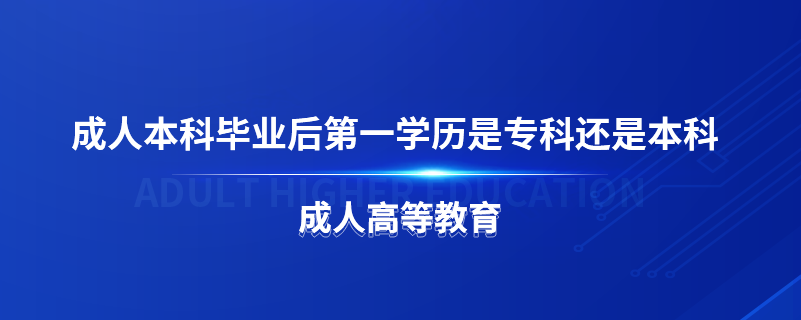 成人本科毕业后第一学历是专科还是本科