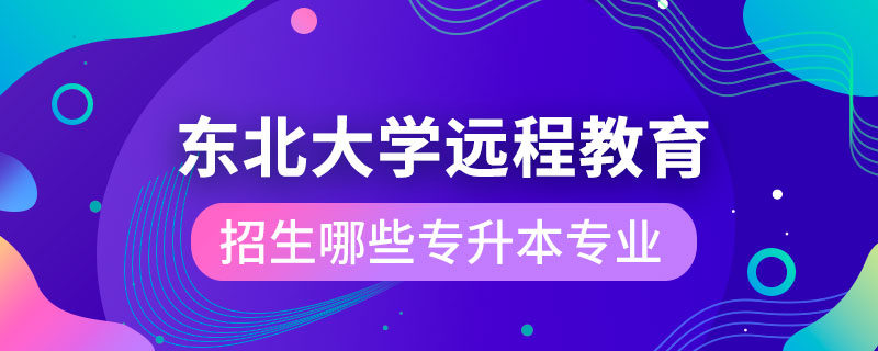 东北大学远程教育学院招生哪些专升本专业