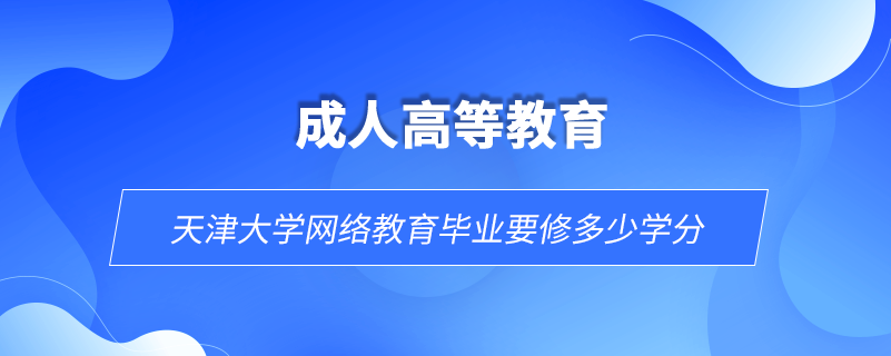 天津大学网络教育毕业要修多少学分