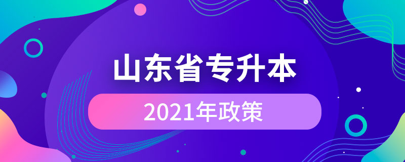 山东省2021年专升本政策