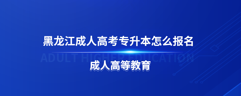 黑龙江成人高考专升本怎么报名