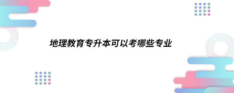 地理教育专升本可以考哪些专业