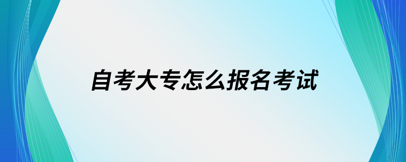 自考大专怎么报名考试