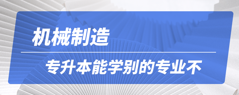 机械制造专升本能学别的专业不