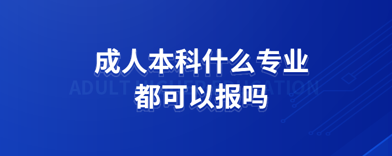 成人本科什么专业都可以报吗