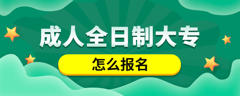 成人全日制大专怎么报名