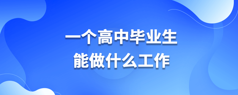 一个高中毕业生能做什么工作