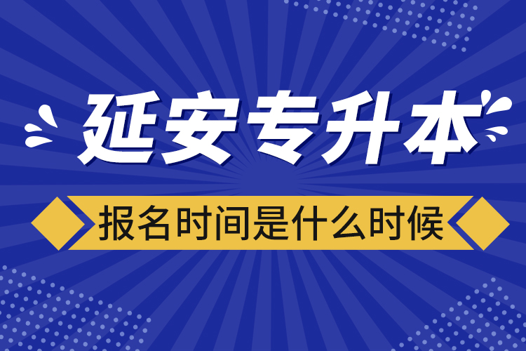 延安专升本报名时间是什么时候？