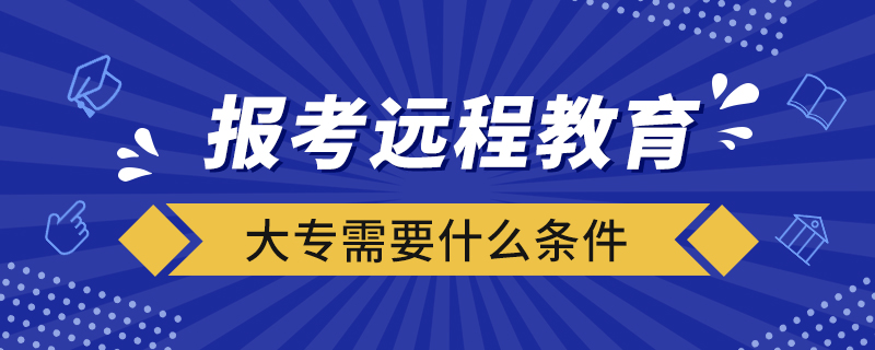 报考远程教育大专需要什么条件